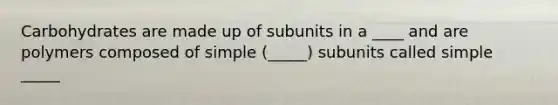 Carbohydrates are made up of subunits in a ____ and are polymers composed of simple (_____) subunits called simple _____