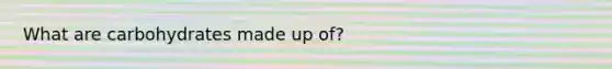 What are carbohydrates made up of?