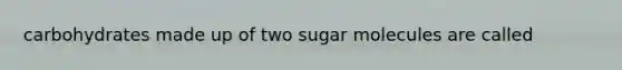 carbohydrates made up of two sugar molecules are called