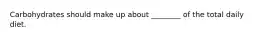 Carbohydrates should make up about ________ of the total daily diet.