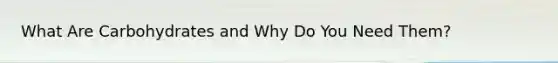 What Are Carbohydrates and Why Do You Need Them?