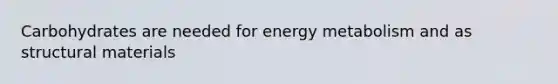 Carbohydrates are needed for energy metabolism and as structural materials