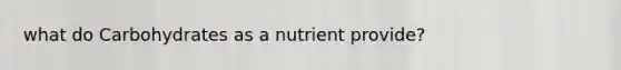 what do Carbohydrates as a nutrient provide?