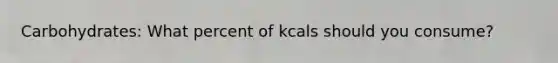 Carbohydrates: What percent of kcals should you consume?