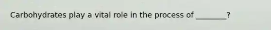 Carbohydrates play a vital role in the process of ________?