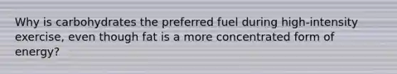 Why is carbohydrates the preferred fuel during high-intensity exercise, even though fat is a more concentrated form of energy?