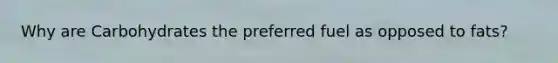 Why are Carbohydrates the preferred fuel as opposed to fats?