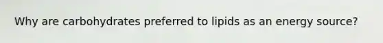 Why are carbohydrates preferred to lipids as an energy source?