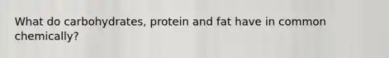 What do carbohydrates, protein and fat have in common chemically?