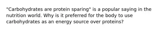"Carbohydrates are protein sparing" is a popular saying in the nutrition world. Why is it preferred for the body to use carbohydrates as an energy source over proteins?