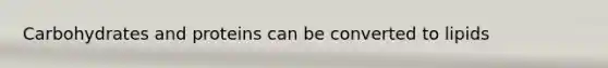 Carbohydrates and proteins can be converted to lipids