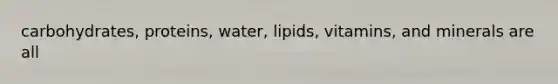 carbohydrates, proteins, water, lipids, vitamins, and minerals are all