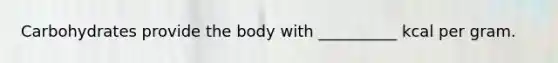 Carbohydrates provide the body with __________ kcal per gram.