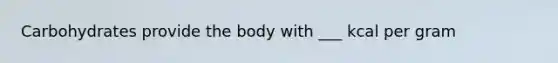 Carbohydrates provide the body with ___ kcal per gram