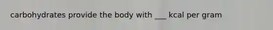 carbohydrates provide the body with ___ kcal per gram