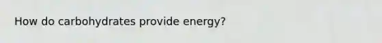 How do carbohydrates provide energy?