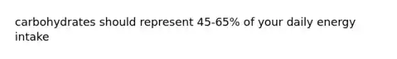 carbohydrates should represent 45-65% of your daily energy intake