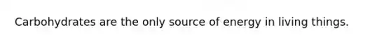 Carbohydrates are the only source of energy in living things.