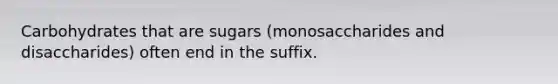 Carbohydrates that are sugars (monosaccharides and disaccharides) often end in the suffix.