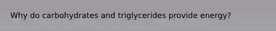 Why do carbohydrates and triglycerides provide energy?