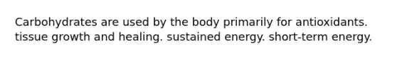 Carbohydrates are used by the body primarily for antioxidants. tissue growth and healing. sustained energy. short-term energy.
