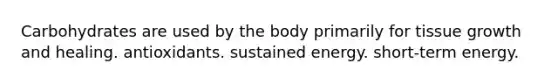 Carbohydrates are used by the body primarily for tissue growth and healing. antioxidants. sustained energy. short-term energy.
