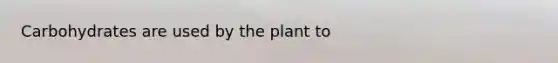 Carbohydrates are used by the plant to