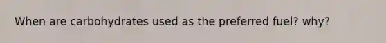 When are carbohydrates used as the preferred fuel? why?