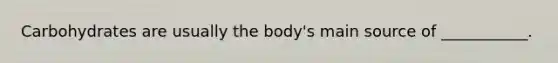 Carbohydrates are usually the body's main source of ___________.