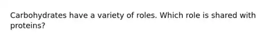 Carbohydrates have a variety of roles. Which role is shared with proteins?