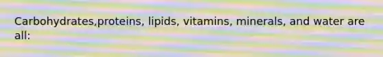 Carbohydrates,proteins, lipids, vitamins, minerals, and water are all: