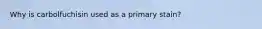 Why is carbolfuchisin used as a primary stain?