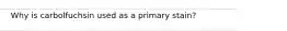 Why is carbolfuchsin used as a primary stain?
