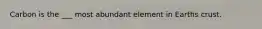 Carbon is the ___ most abundant element in Earths crust.