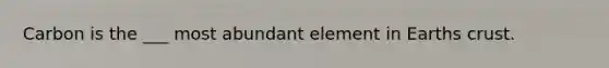 Carbon is the ___ most abundant element in Earths crust.