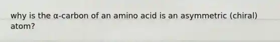 why is the α-carbon of an amino acid is an asymmetric (chiral) atom?