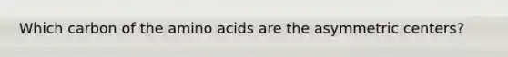 Which carbon of the <a href='https://www.questionai.com/knowledge/k9gb720LCl-amino-acids' class='anchor-knowledge'>amino acids</a> are the asymmetric centers?