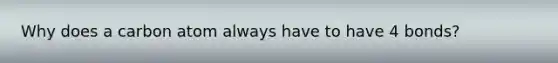 Why does a carbon atom always have to have 4 bonds?