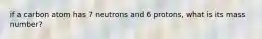 if a carbon atom has 7 neutrons and 6 protons, what is its mass number?