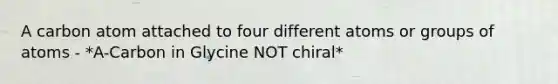 A carbon atom attached to four different atoms or groups of atoms - *A-Carbon in Glycine NOT chiral*