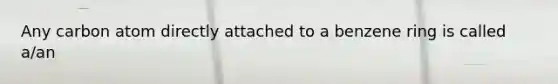 Any carbon atom directly attached to a benzene ring is called a/an