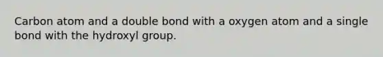 Carbon atom and a double bond with a oxygen atom and a single bond with the hydroxyl group.