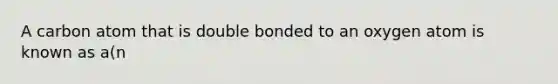 A carbon atom that is double bonded to an oxygen atom is known as a(n