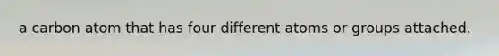a carbon atom that has four different atoms or groups attached.