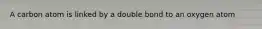 A carbon atom is linked by a double bond to an oxygen atom