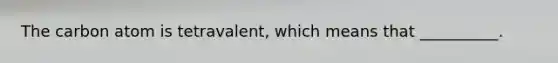 The carbon atom is tetravalent, which means that __________.