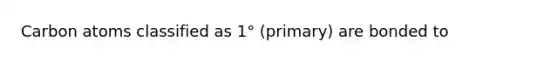 Carbon atoms classified as 1° (primary) are bonded to