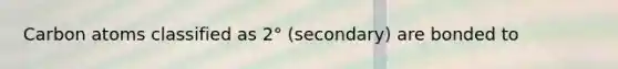 Carbon atoms classified as 2° (secondary) are bonded to