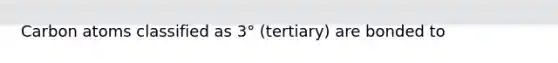 Carbon atoms classified as 3° (tertiary) are bonded to