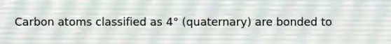 Carbon atoms classified as 4° (quaternary) are bonded to